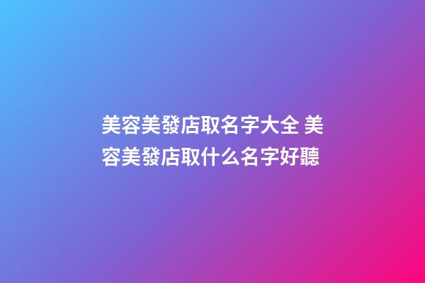 美容美發店取名字大全 美容美發店取什么名字好聽-第1張-店鋪起名-玄機派